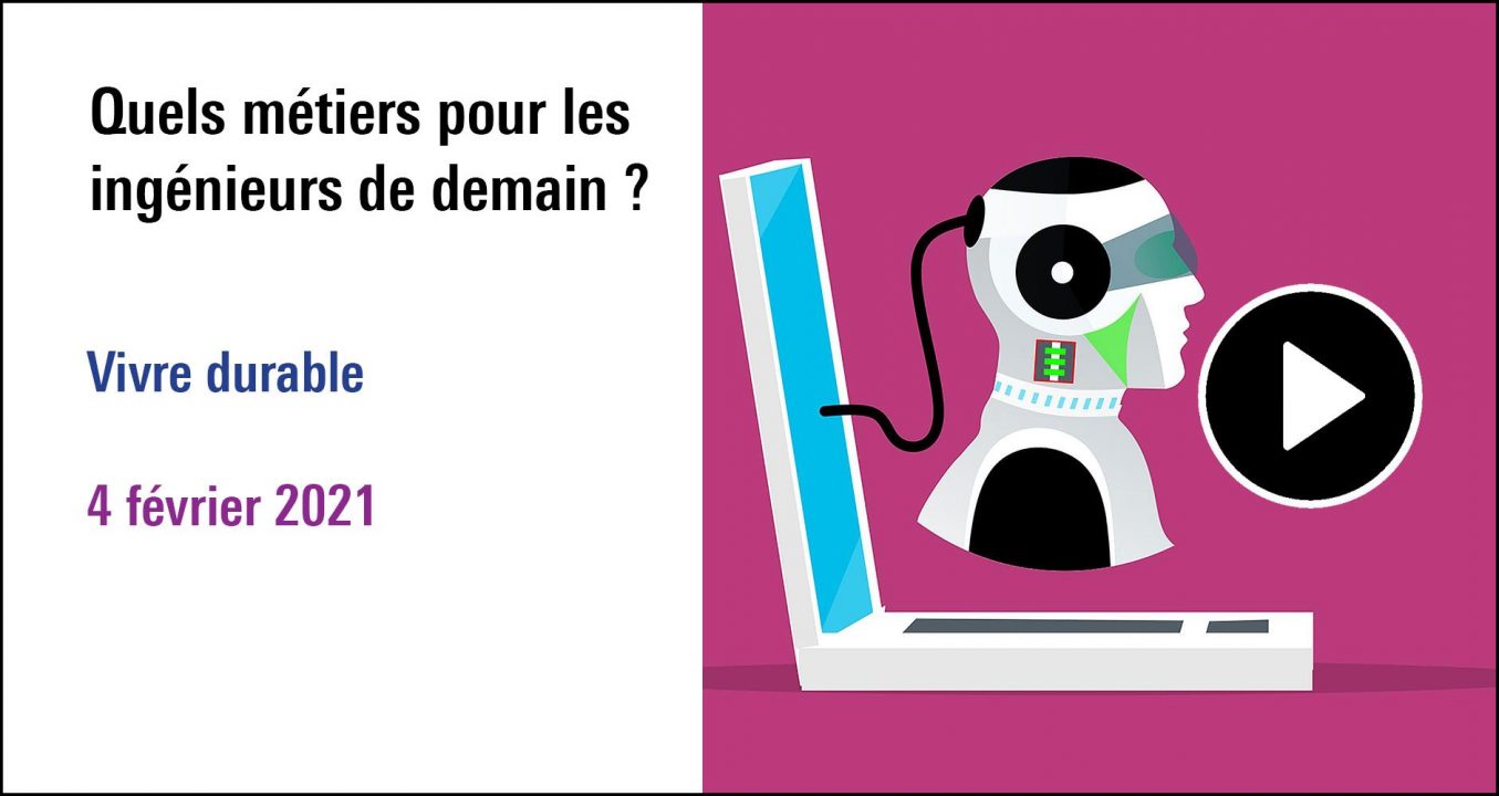 Visuel de la séance Quels métiers pour les ingénieurs de demain, cycle Vivre durable (4 février 2021)