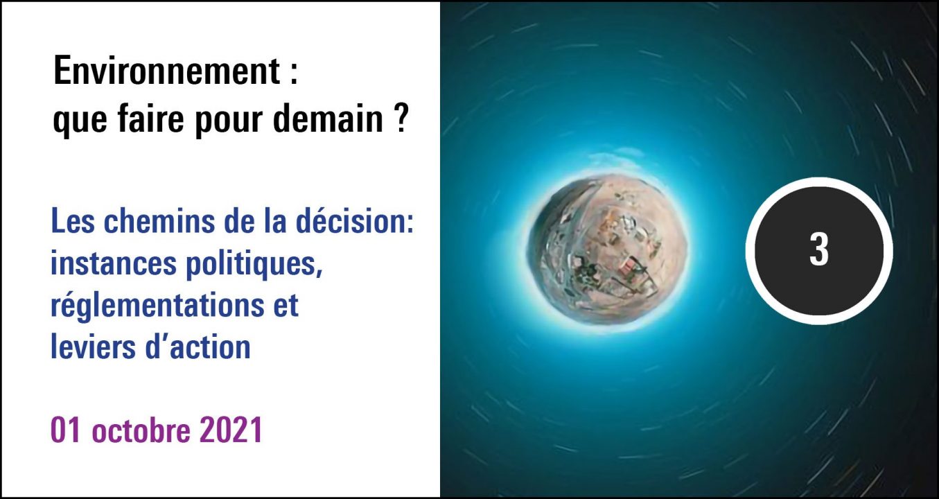 Visuel de la séance Les chemins de la décision : instances politiques, réglementations et leviers d'action, forum Environnement : que faire pour demain ? (01octobre 2021)