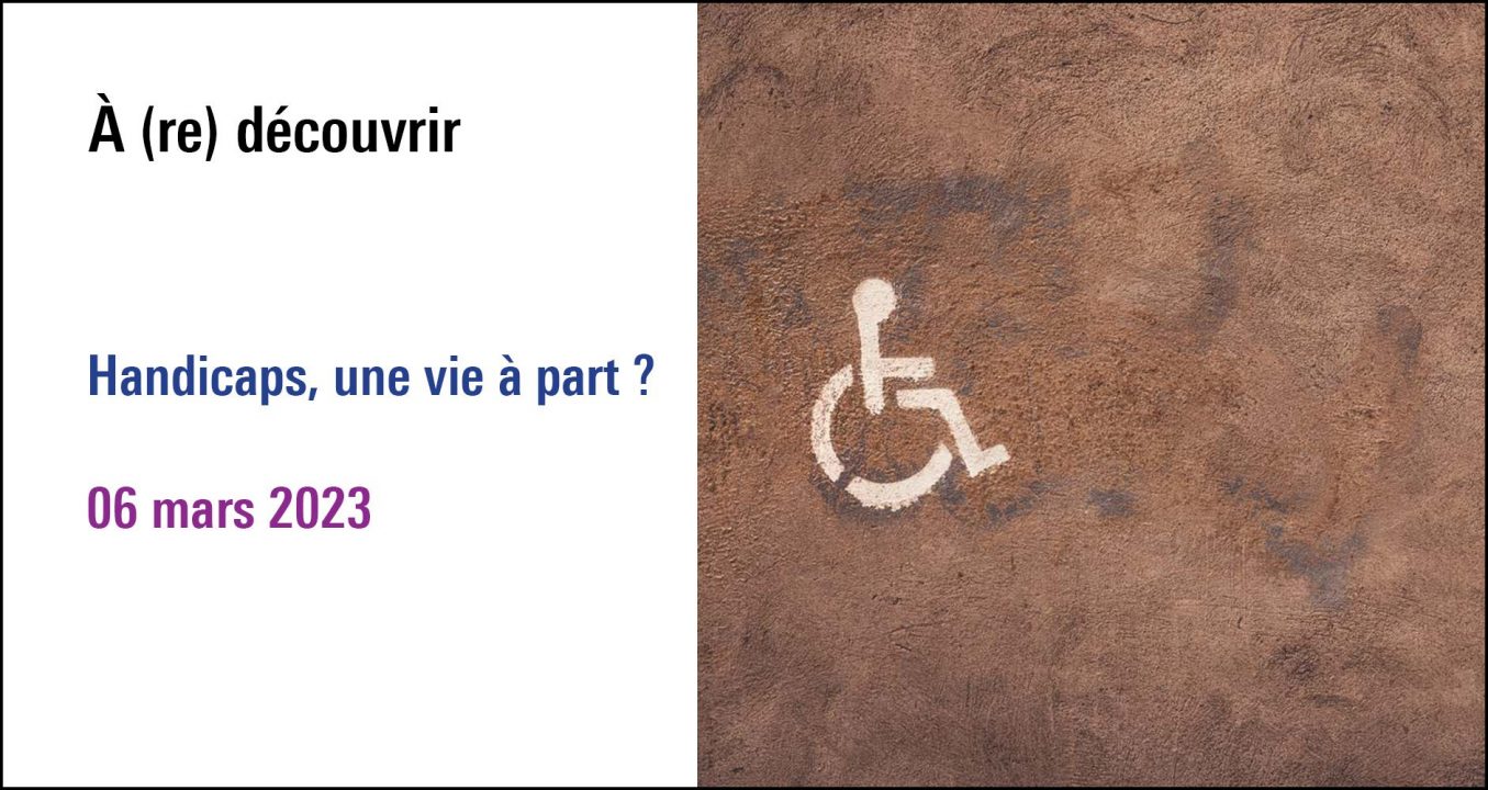 Visuel du cycle Handicaps une vie à part ? à (re)découvrir (première date le 6 mars 2023)